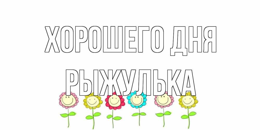 Открытка на каждый день с именем, рыжулька Хорошего дня открытка на каждый день позитивного дня Прикольная открытка с пожеланием онлайн скачать бесплатно 