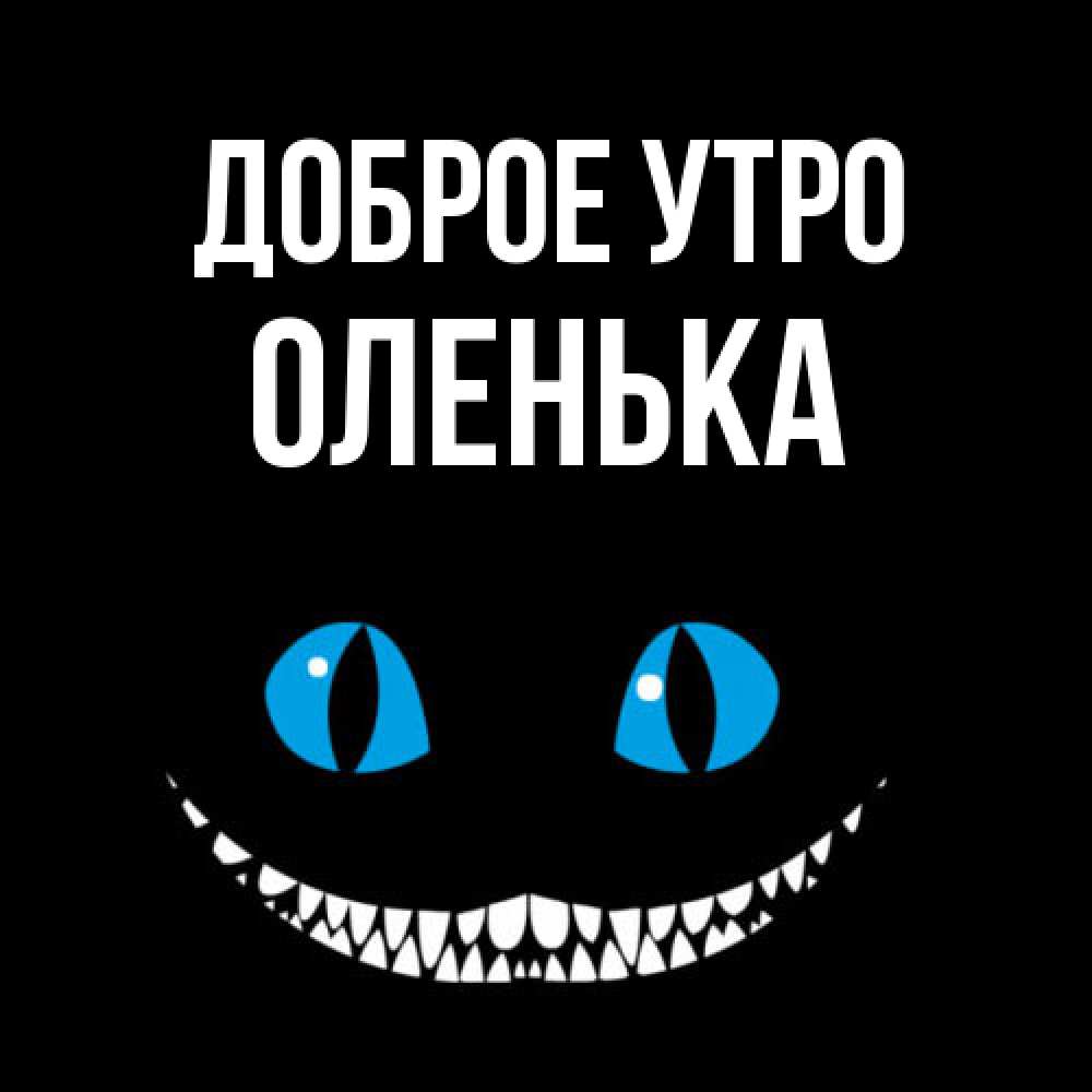 Открытка на каждый день с именем, Оленька Доброе утро голубые глаза и зубки Прикольная открытка с пожеланием онлайн скачать бесплатно 