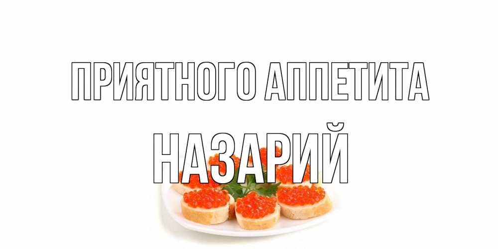 Открытка на каждый день с именем, Назарий Приятного аппетита бутерброд,красная икра Прикольная открытка с пожеланием онлайн скачать бесплатно 
