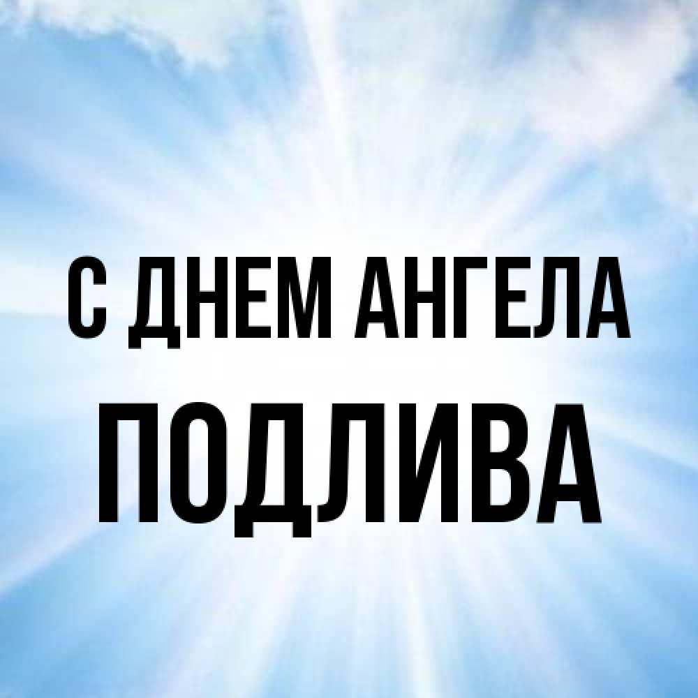 Открытка на каждый день с именем, Подлива С днем ангела свет небесный Прикольная открытка с пожеланием онлайн скачать бесплатно 