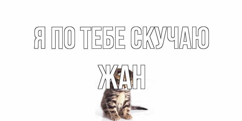 Открытка на каждый день с именем, Жан Я по тебе скучаю кот Прикольная открытка с пожеланием онлайн скачать бесплатно 