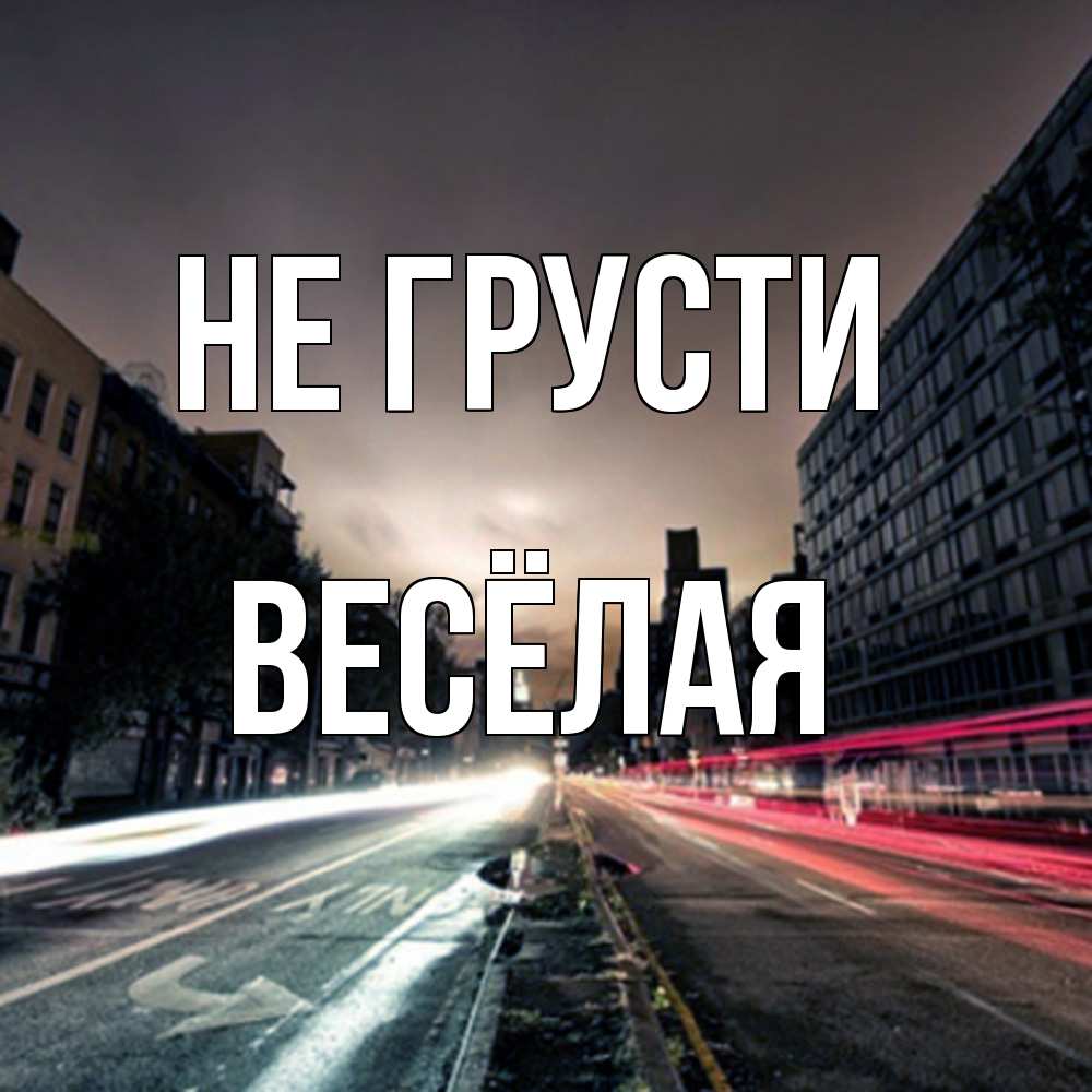 Открытка на каждый день с именем, Весёлая Не грусти съемка ночью Прикольная открытка с пожеланием онлайн скачать бесплатно 