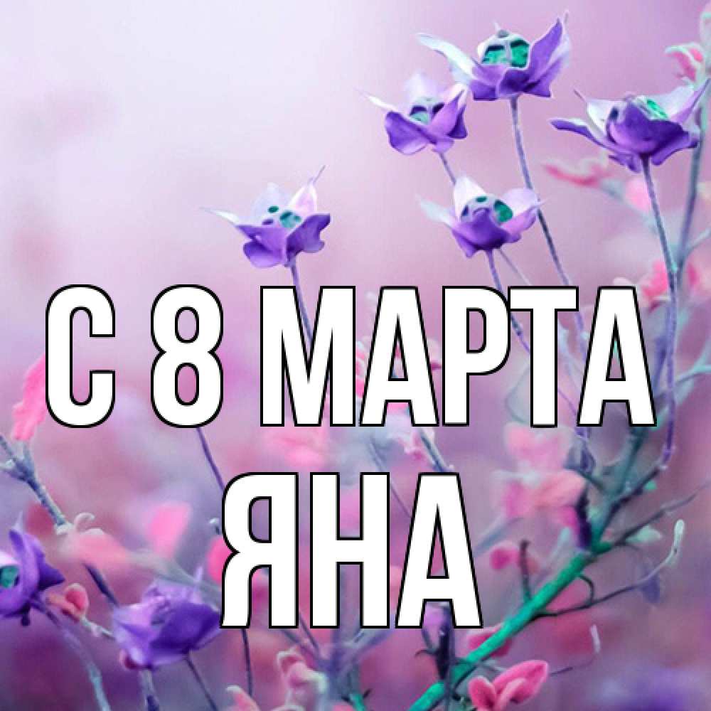 Открытка на каждый день с именем, Яна C 8 МАРТА международный женский день 2 Прикольная открытка с пожеланием онлайн скачать бесплатно 