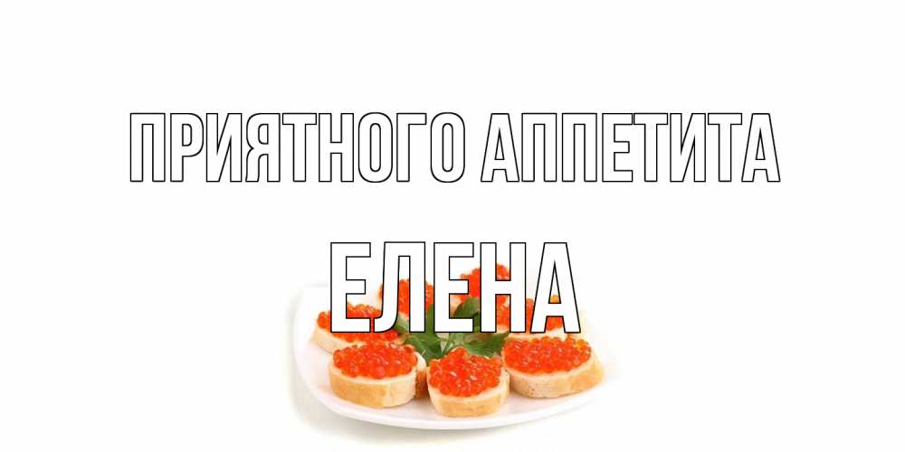 Открытка на каждый день с именем, Елена Приятного аппетита бутерброд,красная икра Прикольная открытка с пожеланием онлайн скачать бесплатно 