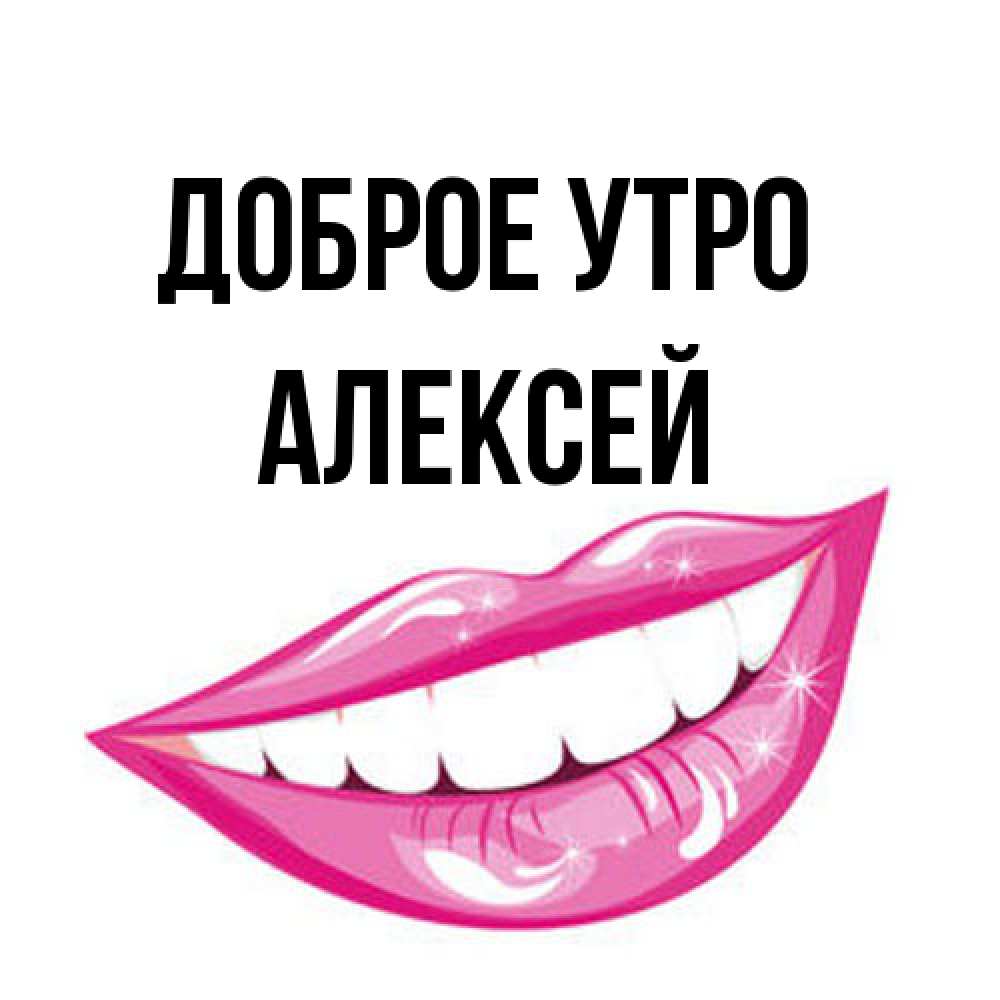 Открытка на каждый день с именем, Алексей Доброе утро розовые губы и белые зубы Прикольная открытка с пожеланием онлайн скачать бесплатно 