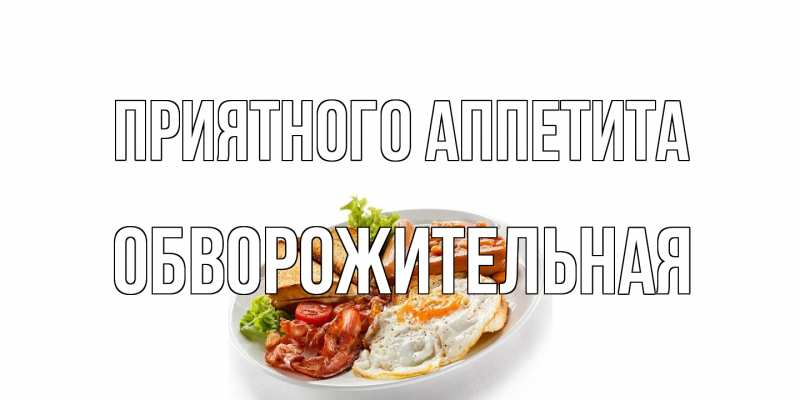 Картинка Приятного аппетита, Обвоpожительная
