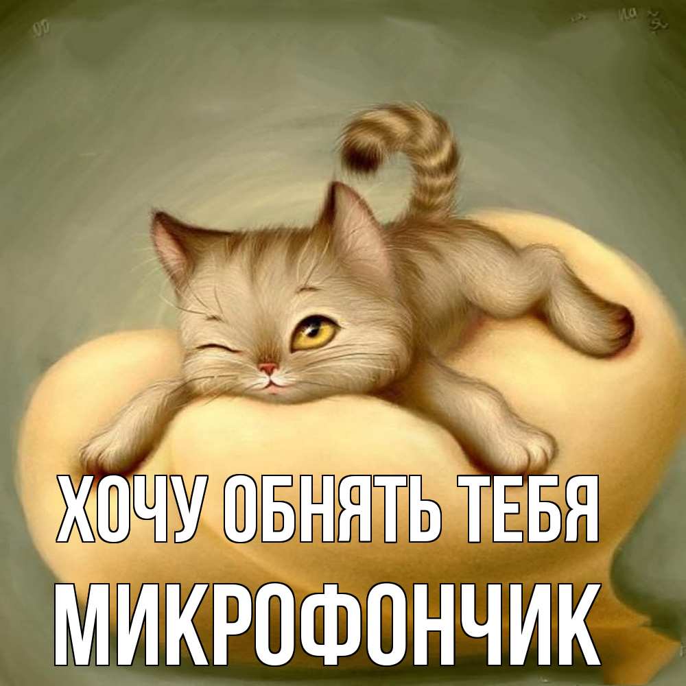Открытка на каждый день с именем, Микрофончик Хочу обнять тебя кошечка Прикольная открытка с пожеланием онлайн скачать бесплатно 