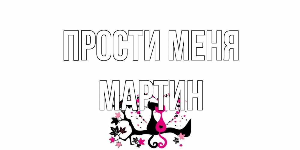 Открытка на каждый день с именем, Мартин Прости меня коты Прикольная открытка с пожеланием онлайн скачать бесплатно 