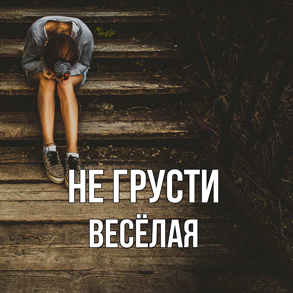 Открытка на каждый день с именем, Весёлая Не грусти девушка сидит на деревянных ступеньках Прикольная открытка с пожеланием онлайн скачать бесплатно 