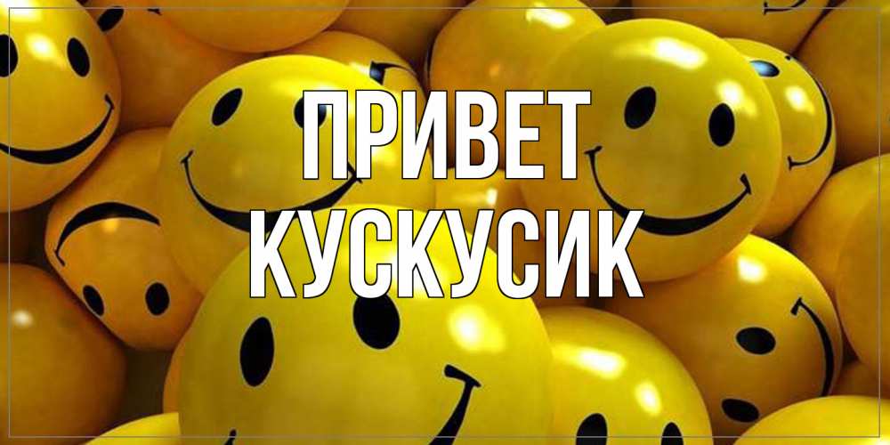 Открытка на каждый день с именем, кускусик Привет смайл Прикольная открытка с пожеланием онлайн скачать бесплатно 