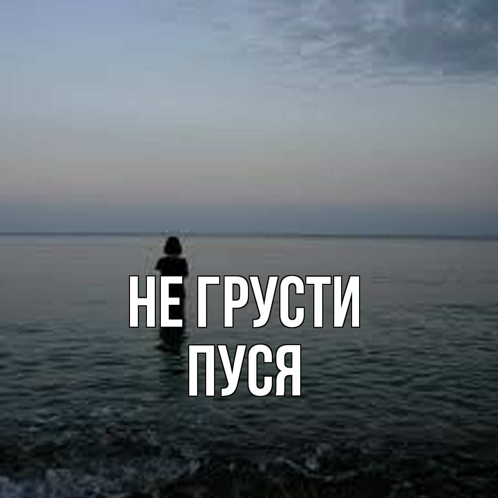 Открытка на каждый день с именем, Пуся Не грусти девушка Прикольная открытка с пожеланием онлайн скачать бесплатно 
