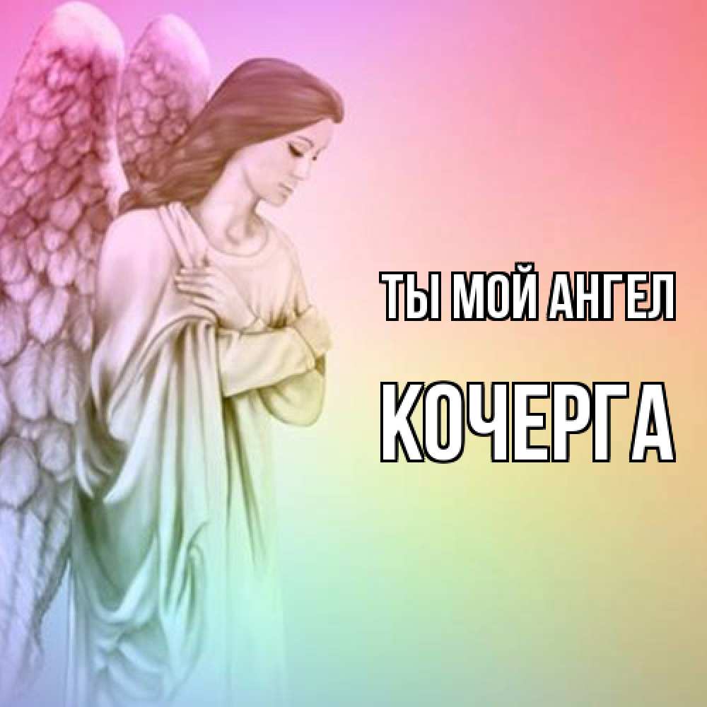 Открытка на каждый день с именем, Кочерга Ты мой ангел Открытка с ангелом со сложенными крыльями Прикольная открытка с пожеланием онлайн скачать бесплатно 