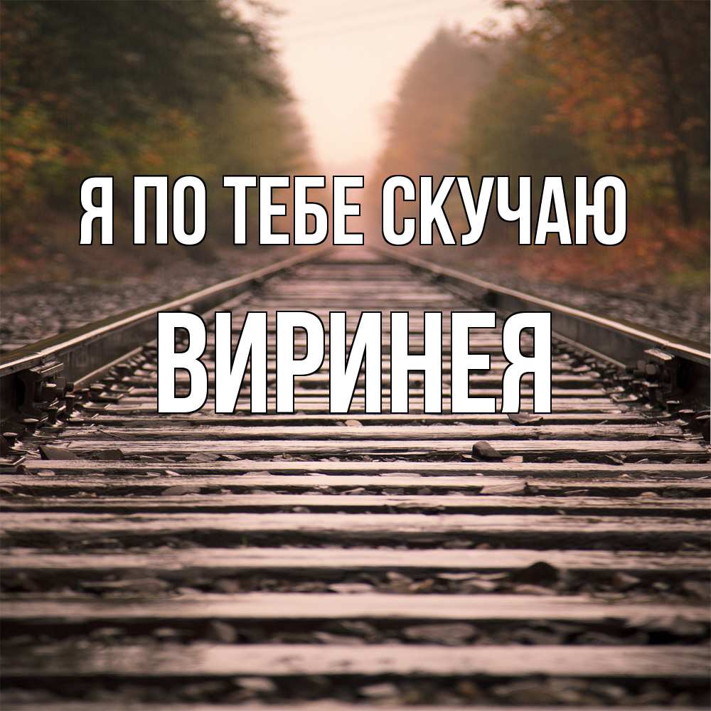 Открытка на каждый день с именем, Виринея Я по тебе скучаю приезжай Прикольная открытка с пожеланием онлайн скачать бесплатно 