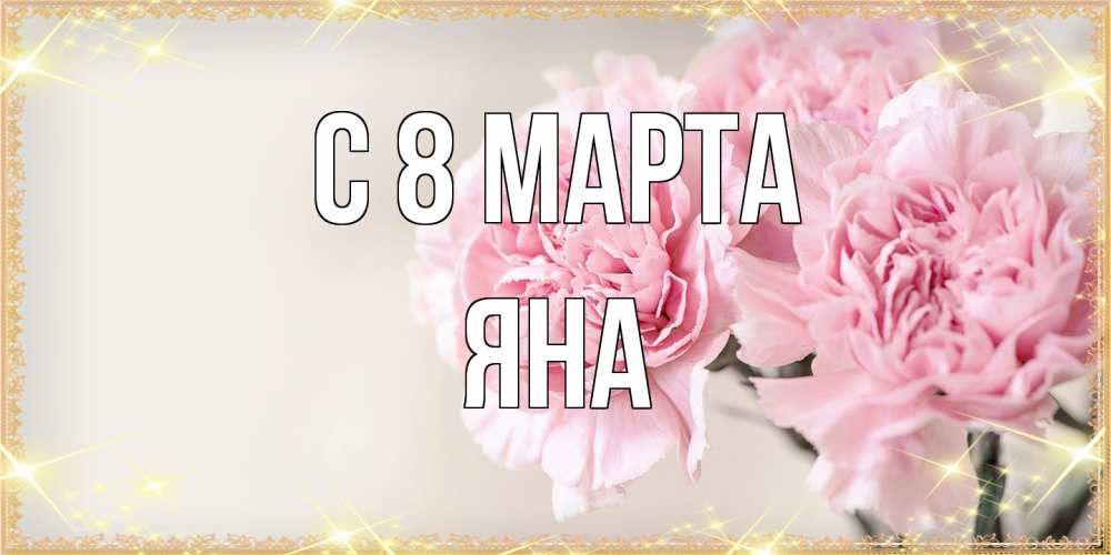 Открытка на каждый день с именем, Яна C 8 МАРТА открытка с розовыми цветами в рамочке с подписью на 8 марта Прикольная открытка с пожеланием онлайн скачать бесплатно 