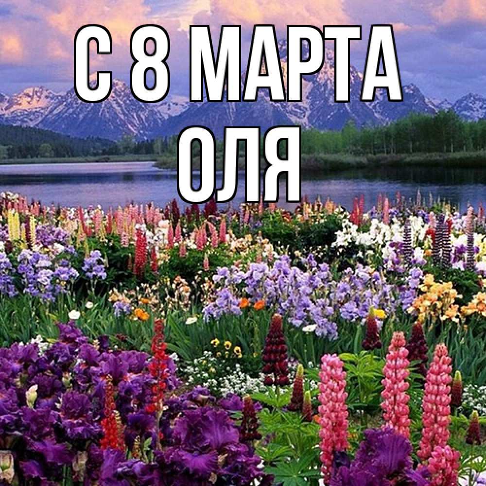 Открытка на каждый день с именем, Оля C 8 МАРТА международный женский день Прикольная открытка с пожеланием онлайн скачать бесплатно 