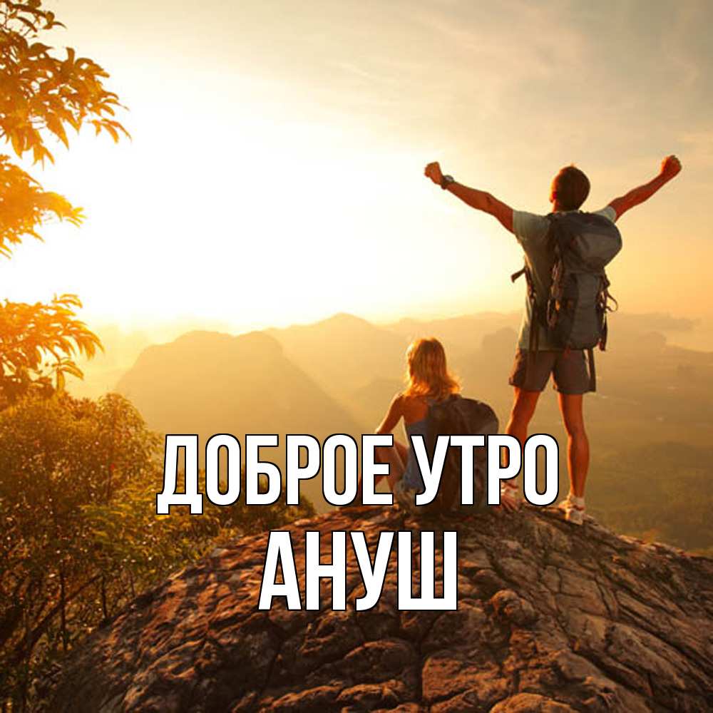 Открытка на каждый день с именем, Ануш Доброе утро утро в горах Прикольная открытка с пожеланием онлайн скачать бесплатно 