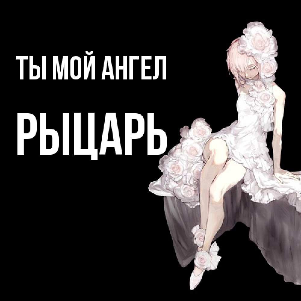 Открытка на каждый день с именем, Рыцарь Ты мой ангел девушка в стиле аниме как ангел Прикольная открытка с пожеланием онлайн скачать бесплатно 