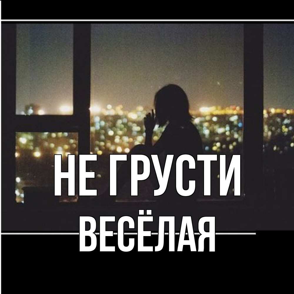 Открытка на каждый день с именем, Весёлая Не грусти смотрит на ночной город Прикольная открытка с пожеланием онлайн скачать бесплатно 