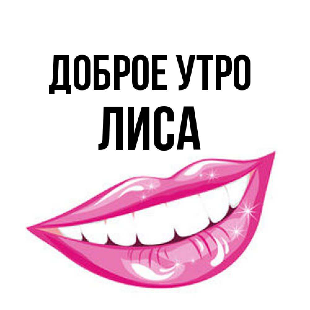 Открытка на каждый день с именем, лиса Доброе утро розовые губы и белые зубы Прикольная открытка с пожеланием онлайн скачать бесплатно 