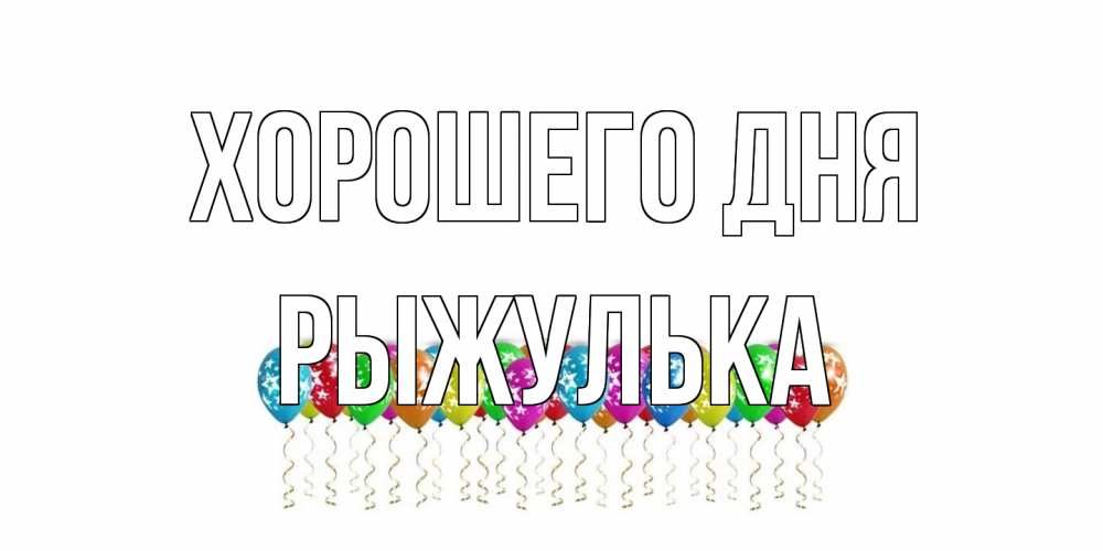 Открытка на каждый день с именем, рыжулька Хорошего дня прекрасного дня Прикольная открытка с пожеланием онлайн скачать бесплатно 