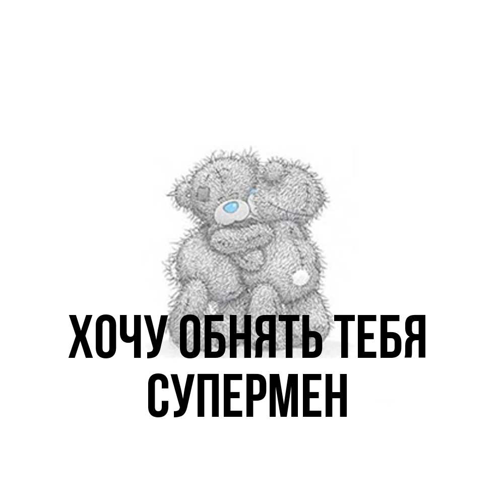 Открытка на каждый день с именем, Супермен Хочу обнять тебя два теддика Прикольная открытка с пожеланием онлайн скачать бесплатно 