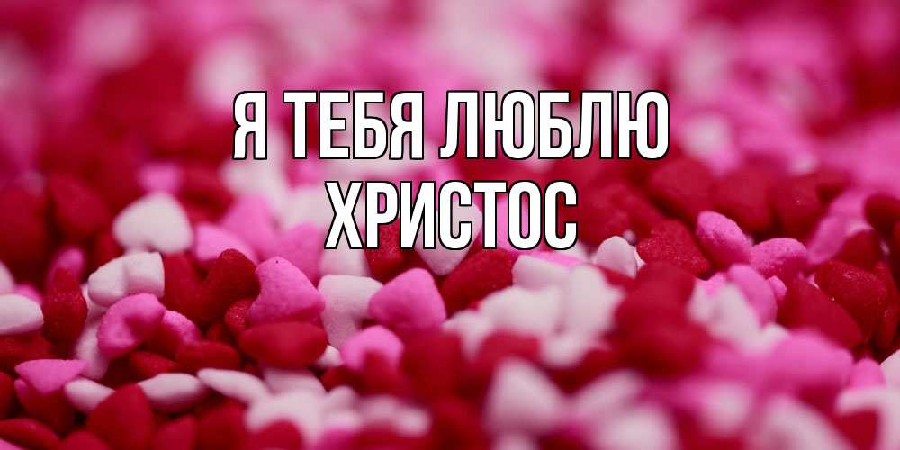 Открытка на каждый день с именем, Христос Я тебя люблю красивая открытка с признанием в любви Прикольная открытка с пожеланием онлайн скачать бесплатно 
