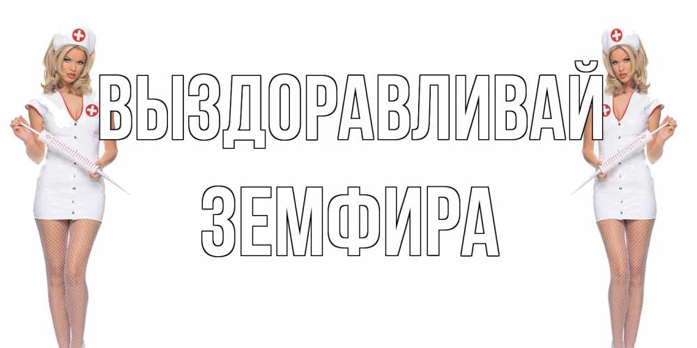 Открытка на каждый день с именем, Земфира Выздоравливай открытки с медсестрой Прикольная открытка с пожеланием онлайн скачать бесплатно 