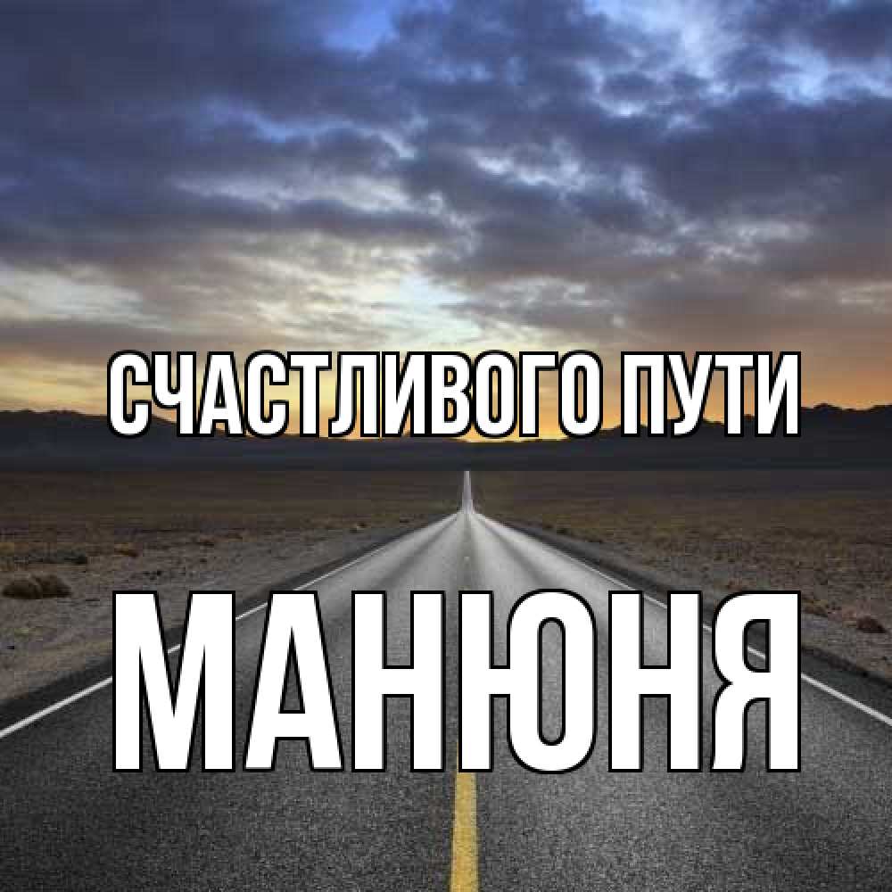 Открытка на каждый день с именем, Манюня Счастливого пути горы на горизонте Прикольная открытка с пожеланием онлайн скачать бесплатно 