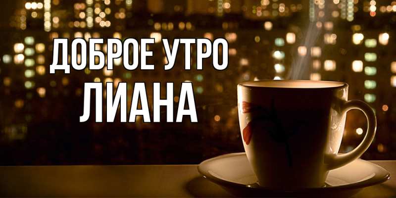 Открытка с именем, Лиана, Доброе утро