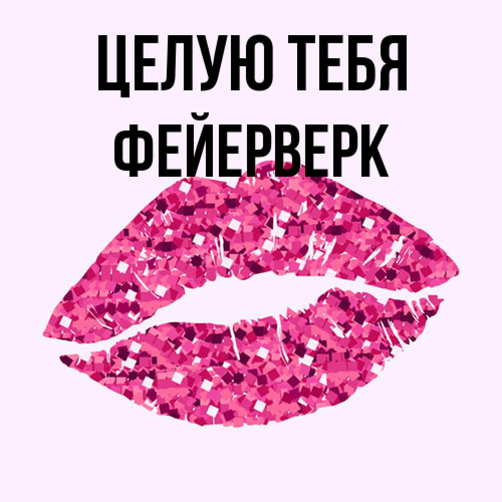 Открытка на каждый день с именем, Фейерверк Целую тебя открытка с женскими губами и поцелуем для парня Прикольная открытка с пожеланием онлайн скачать бесплатно 