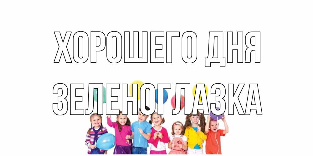 Открытка на каждый день с именем, зеленоглазка Хорошего дня открытка для ребенка Прикольная открытка с пожеланием онлайн скачать бесплатно 