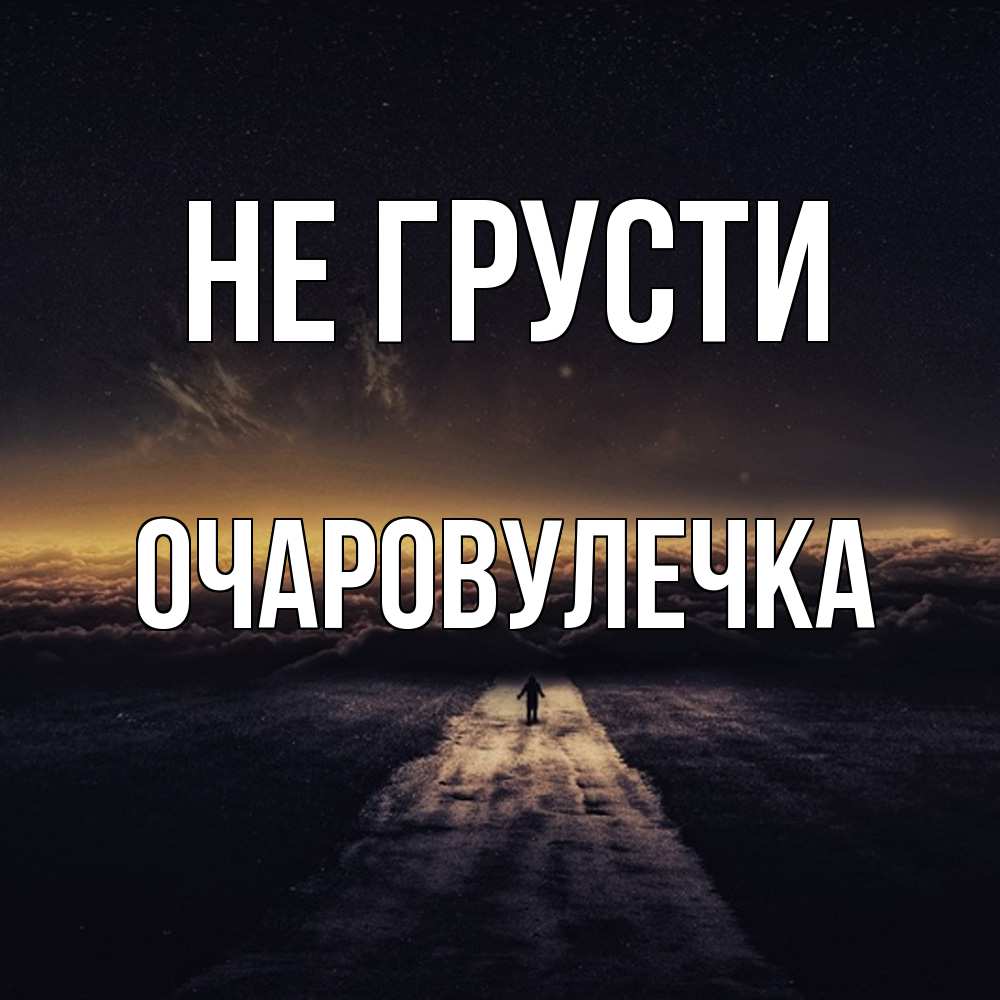 Открытка на каждый день с именем, Очаpовулечка Не грусти дорога в никуда Прикольная открытка с пожеланием онлайн скачать бесплатно 