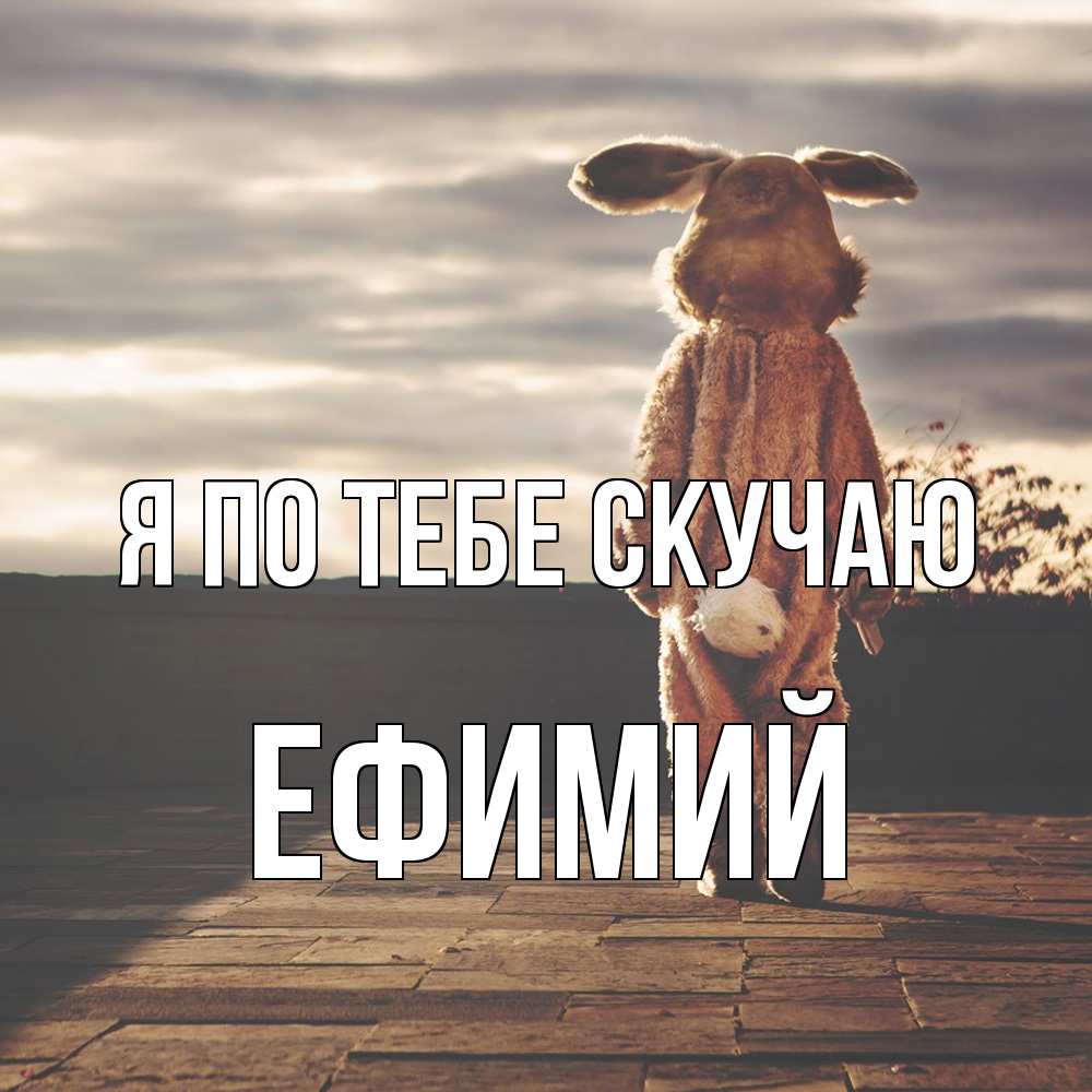 Открытка на каждый день с именем, Ефимий Я по тебе скучаю даже в костюме зайца Прикольная открытка с пожеланием онлайн скачать бесплатно 