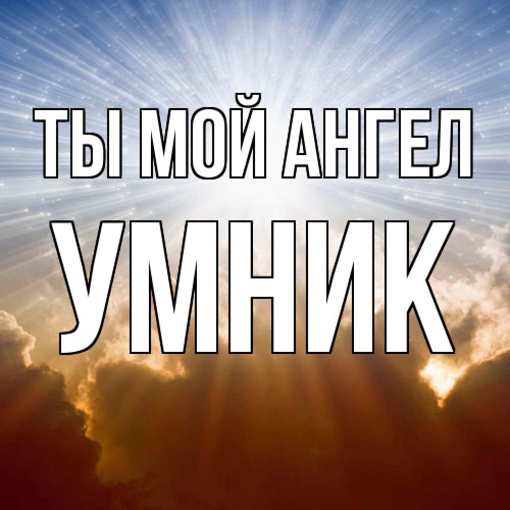 Открытка на каждый день с именем, Умник Ты мой ангел ангельский свет на небе Прикольная открытка с пожеланием онлайн скачать бесплатно 