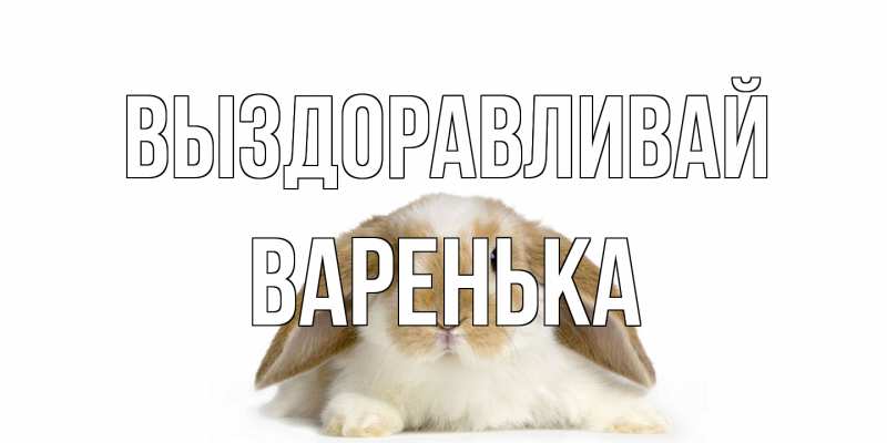 Картинка Выздоравливай, Варенька