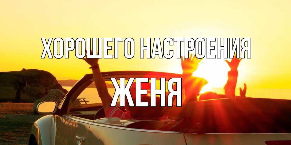 Открытка на каждый день с именем, Женя Хорошего настроения фото счастливые люди в хорошем настроении Прикольная открытка с пожеланием онлайн скачать бесплатно 