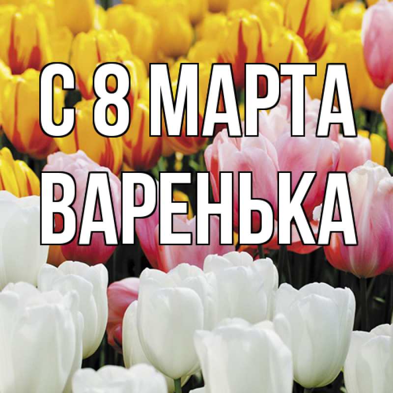 Открытка с именем, Варенька, C 8 МАРТА