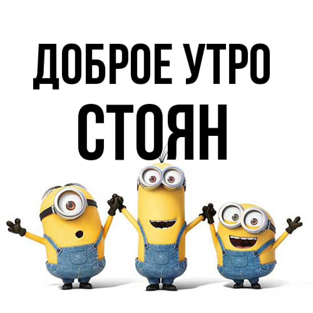 Открытка на каждый день с именем, Стоян Доброе утро бодренького утра Прикольная открытка с пожеланием онлайн скачать бесплатно 