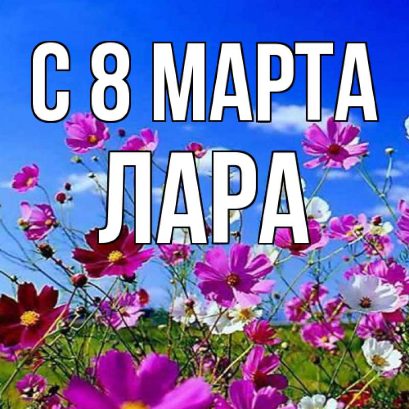 Открытка с именем, Лара, C 8 МАРТА