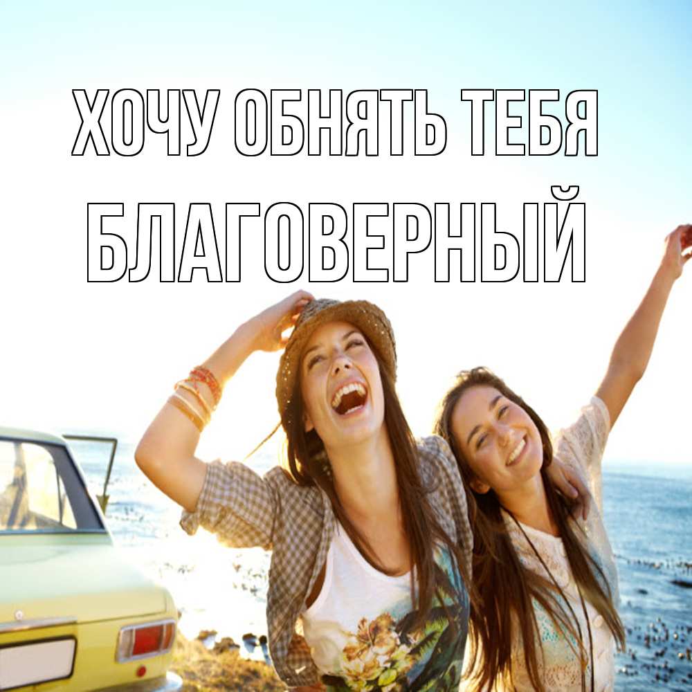 Открытка на каждый день с именем, Благоверный Хочу обнять тебя веселые девушки Прикольная открытка с пожеланием онлайн скачать бесплатно 
