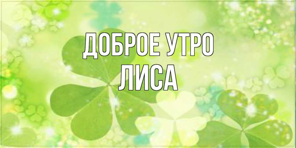 Открытка на каждый день с именем, лиса Доброе утро открытка с листьями летними зелеными Прикольная открытка с пожеланием онлайн скачать бесплатно 