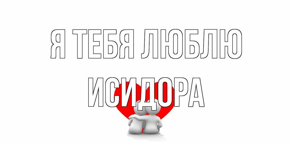 Открытка на каждый день с именем, Исидора Я тебя люблю обнимаю Прикольная открытка с пожеланием онлайн скачать бесплатно 