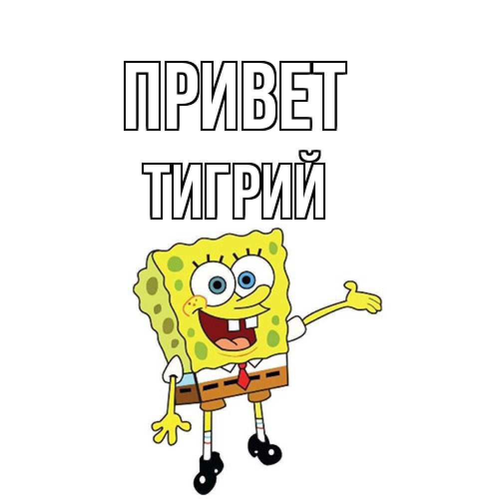 Открытка на каждый день с именем, Тигрий Привет спанч Боб на позитиве Прикольная открытка с пожеланием онлайн скачать бесплатно 