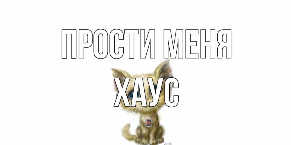 Открытка на каждый день с именем, Хаус Прости меня прости меня открытка с котиком Прикольная открытка с пожеланием онлайн скачать бесплатно 