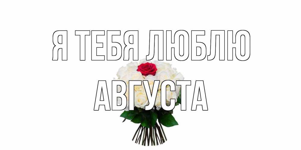 Открытка на каждый день с именем, Августа Я тебя люблю единственная Прикольная открытка с пожеланием онлайн скачать бесплатно 