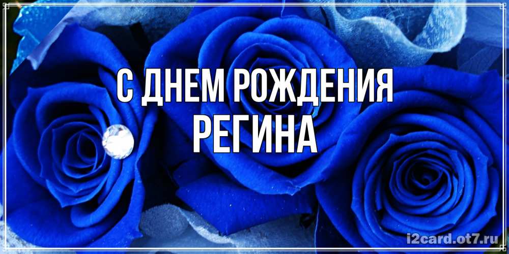 Открытка на каждый день с именем, Регина С днем рождения синие розы в росе Прикольная открытка с пожеланием онлайн скачать бесплатно 
