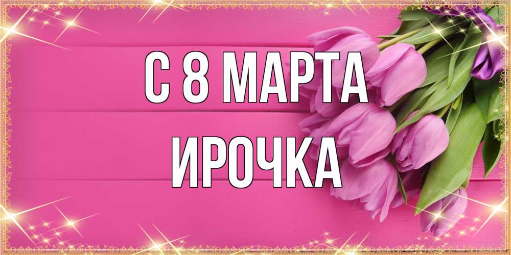 Открытка на каждый день с именем, Ирочка C 8 МАРТА открытка для фотошопа с подписью Прикольная открытка с пожеланием онлайн скачать бесплатно 