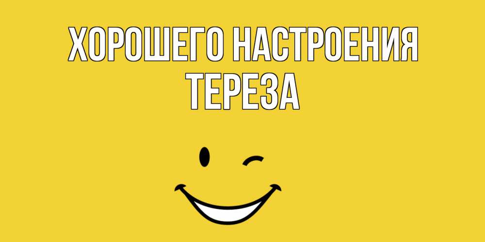 Открытка на каждый день с именем, Тереза Хорошего настроения смайл Прикольная открытка с пожеланием онлайн скачать бесплатно 