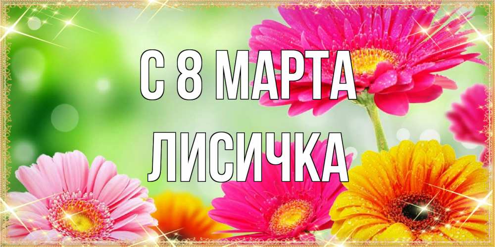Открытка на каждый день с именем, Лисичка C 8 МАРТА цветочки для любимой женщины Прикольная открытка с пожеланием онлайн скачать бесплатно 