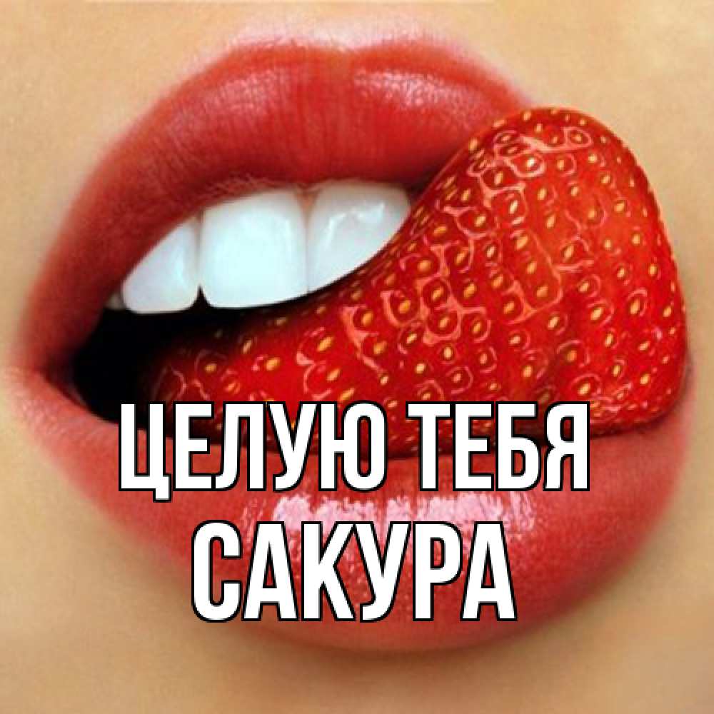 Открытка на каждый день с именем, Сакура Целую тебя губы и белые зубы Прикольная открытка с пожеланием онлайн скачать бесплатно 